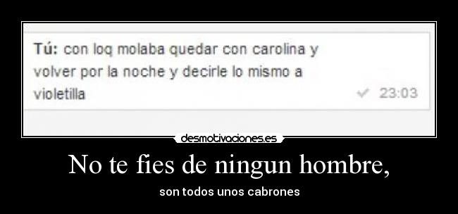 No te fies de ningun hombre, - son todos unos cabrones