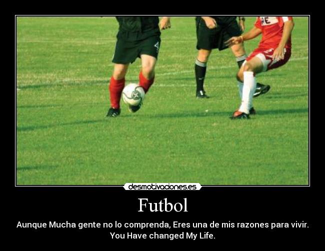 Futbol - Aunque Mucha gente no lo comprenda, Eres una de mis razones para vivir.
You Have changed My Life.