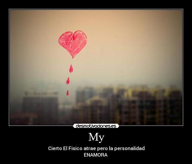 My - Cierto El Fisico atrae pero la personalidad
ENAMORA 