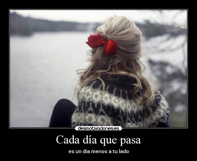 Cada día que pasa - es un día menos a tu lado