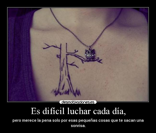 Es difícil luchar cada día, - pero merece la pena solo por esas pequeñas cosas que te sacan una sonrisa.