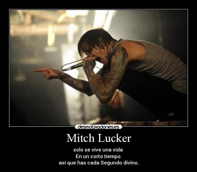 Mitch Lucker - solo se vive una vida
En un corto tiempo
así que has cada Segundo divino.