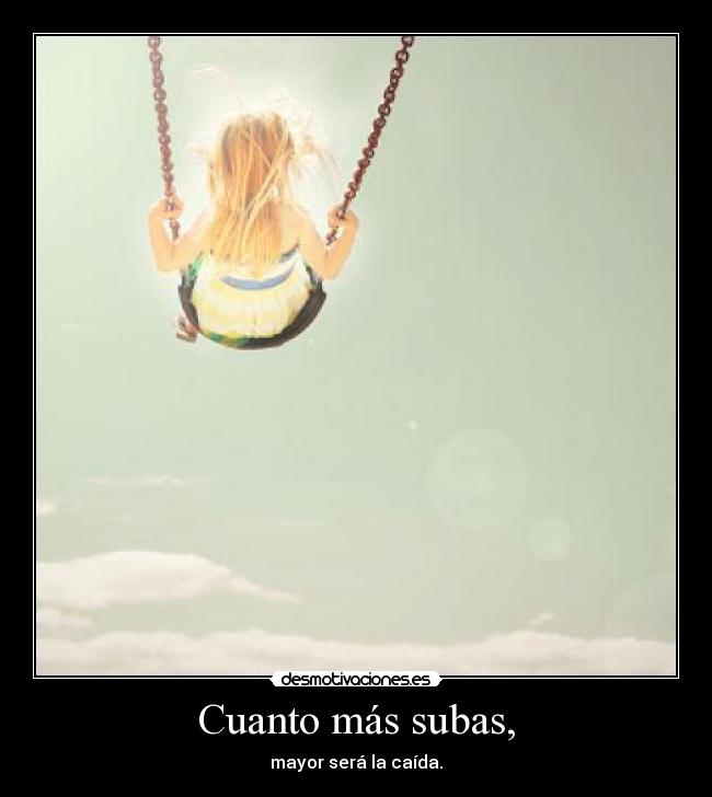 Cuanto más subas, - mayor será la caída.