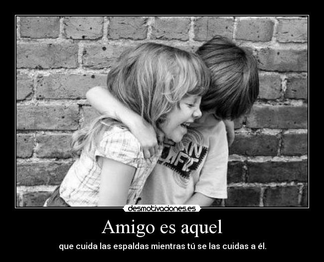 Amigo es aquel - que cuida las espaldas mientras tú se las cuidas a él.