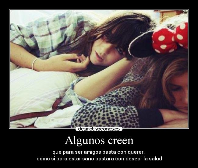 Algunos creen - que para ser amigos basta con querer,
como si para estar sano bastara con desear la salud