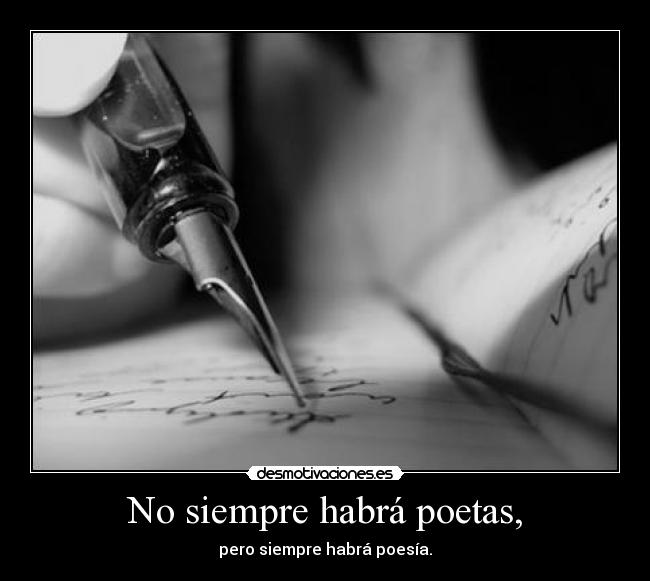 No siempre habrá poetas, - pero siempre habrá poesía.