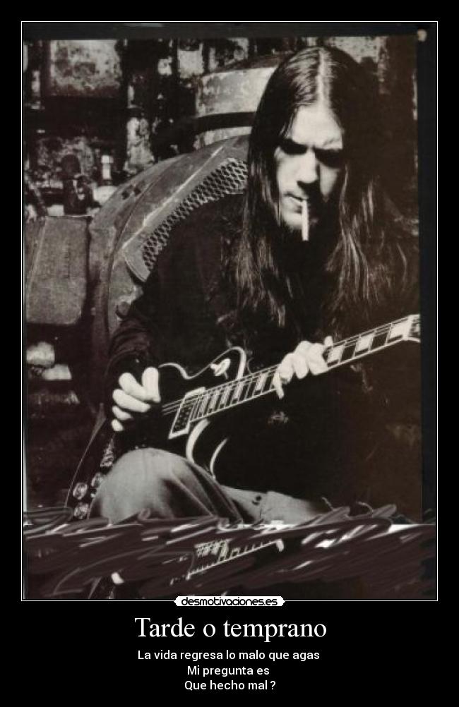 Tarde o temprano - La vida regresa lo malo que agas
Mi pregunta es
Que hecho mal ?