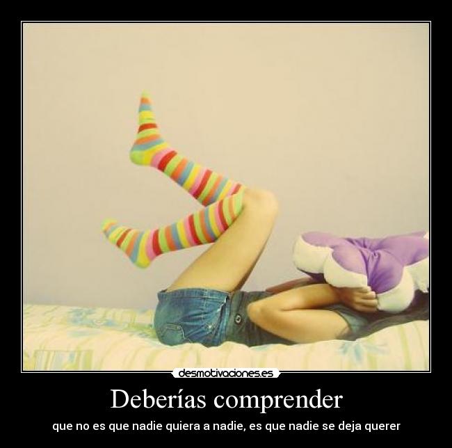 Deberías comprender - que no es que nadie quiera a nadie, es que nadie se deja querer