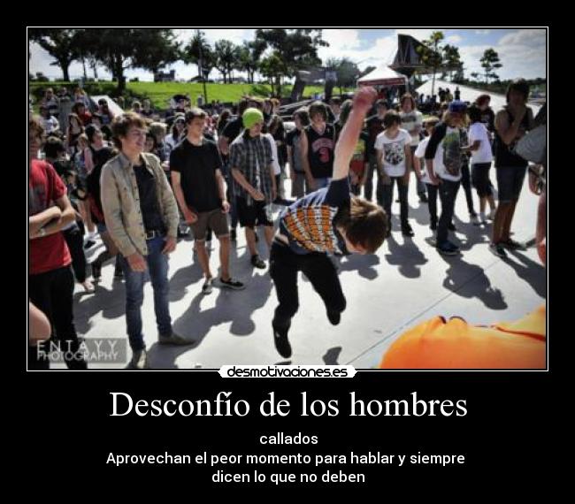 Desconfío de los hombres - callados
Aprovechan el peor momento para hablar y siempre 
dicen lo que no deben