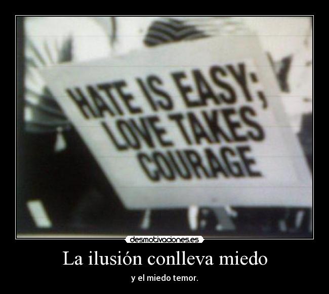 La ilusión conlleva miedo - y el miedo temor.