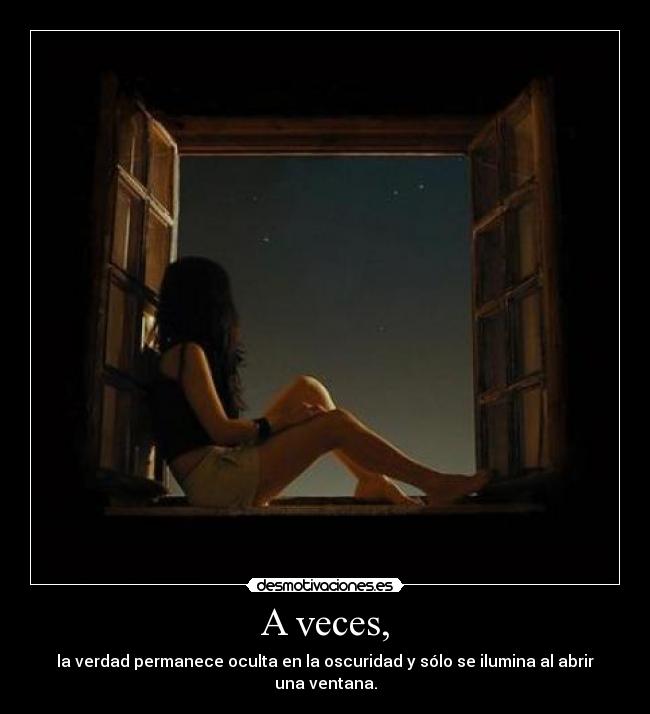 A veces, - la verdad permanece oculta en la oscuridad y sólo se ilumina al abrir una ventana.