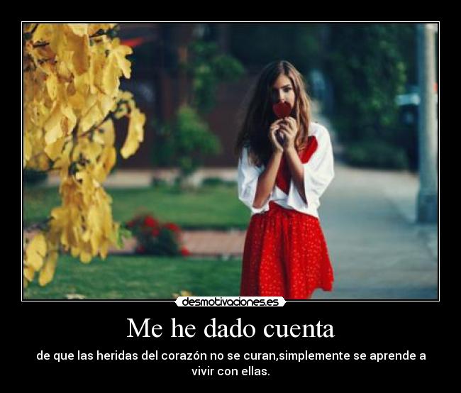 Me he dado cuenta - de que las heridas del corazón no se curan,simplemente se aprende a vivir con ellas.
