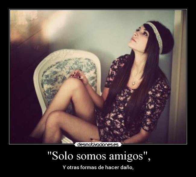 Solo somos amigos, - Y otras formas de hacer daño,