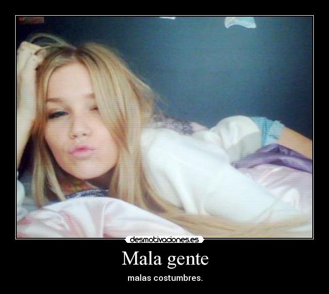 Mala gente - malas costumbres.