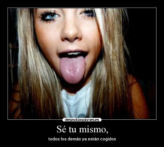 Sé tu mismo, -