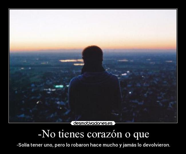 -No tienes corazón o que - -Solía tener uno, pero lo robaron hace mucho y jamás lo devolvieron.
