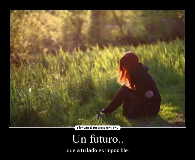 Un futuro.. - que a tu lado es imposible.