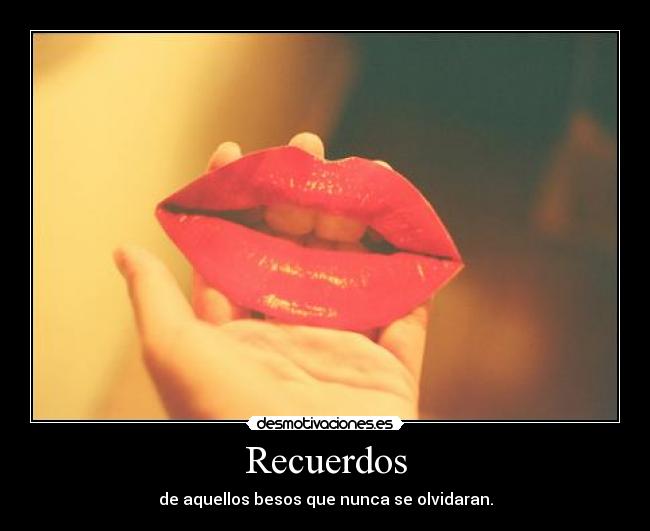 Recuerdos - de aquellos besos que nunca se olvidaran.