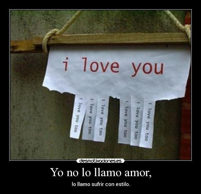 Yo no lo llamo amor, - lo llamo sufrir con estilo.