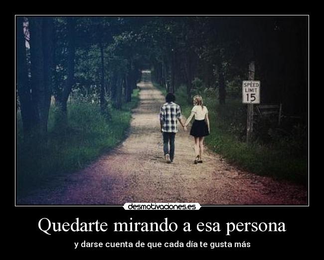 Quedarte mirando a esa persona - y darse cuenta de que cada día te gusta más