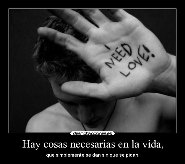 Hay cosas necesarias en la vida, - que simplemente se dan sin que se pidan.