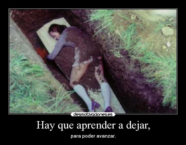 Hay que aprender a dejar, - para poder avanzar.
