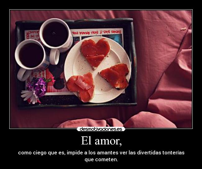 El amor, - como ciego que es, impide a los amantes ver las divertidas tonterías que cometen.