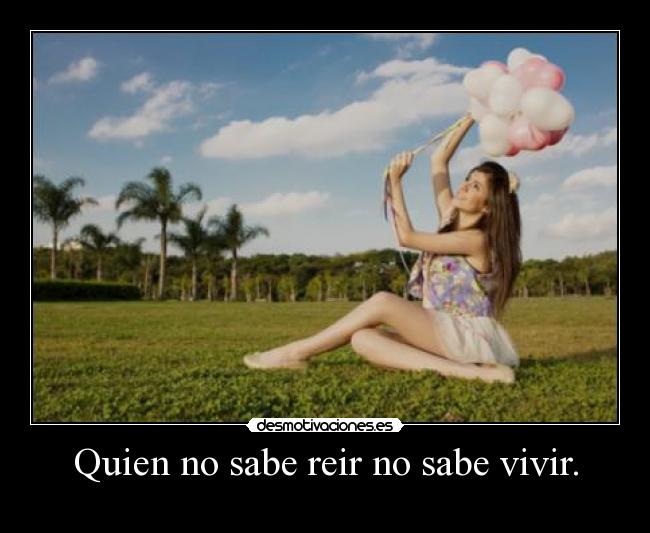 Quien no sabe reir no sabe vivir. - 