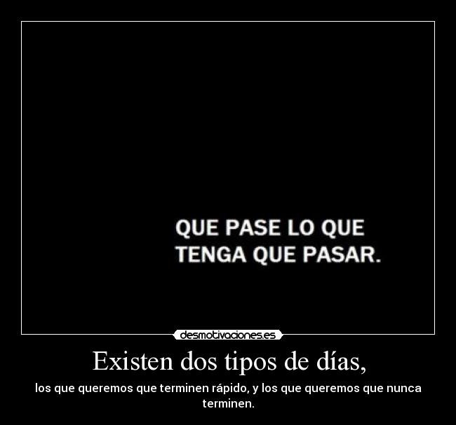 Existen dos tipos de días, - los que queremos que terminen rápido, y los que queremos que nunca terminen.