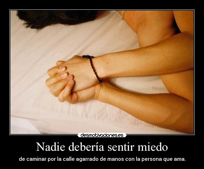 Nadie debería sentir miedo - de caminar por la calle agarrado de manos con la persona que ama.