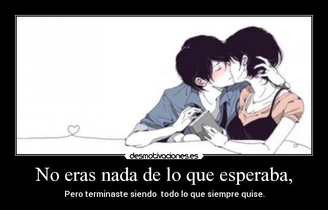 No eras nada de lo que esperaba, - Pero terminaste siendo todo lo que siempre quise.