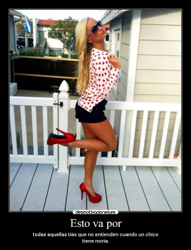 Esto va por - todas aquellas tías que no entienden cuando un chico
tiene novia.