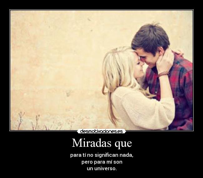 Miradas que - para tí no significan nada,
pero para mí son
un universo.