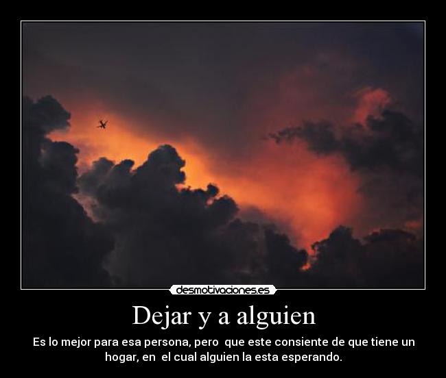 Dejar y a alguien - Es lo mejor para esa persona, pero que este consiente de que tiene un
hogar, en el cual alguien la esta esperando.