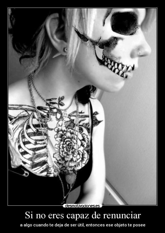 Si no eres capaz de renunciar - a algo cuando te deja de ser útil, entonces ese objeto te posee