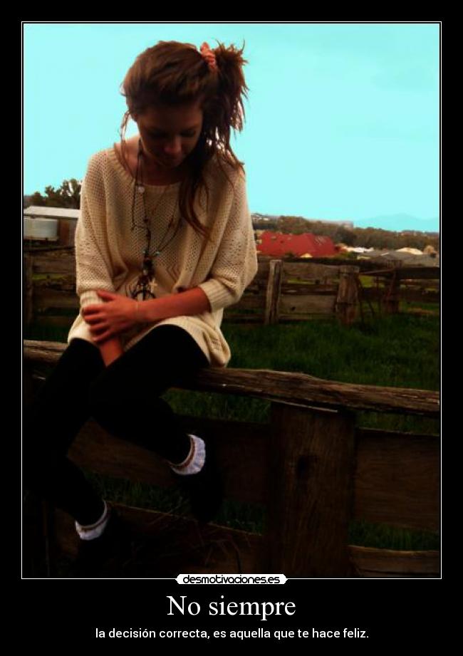 No siempre - la decisión correcta, es aquella que te hace feliz.