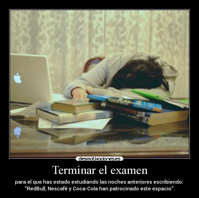 Terminar el examen - para el que has estado estudiando las noches anteriores escribiendo: 
RedBull, Nescafé y Coca-Cola han patrocinado este espacio.