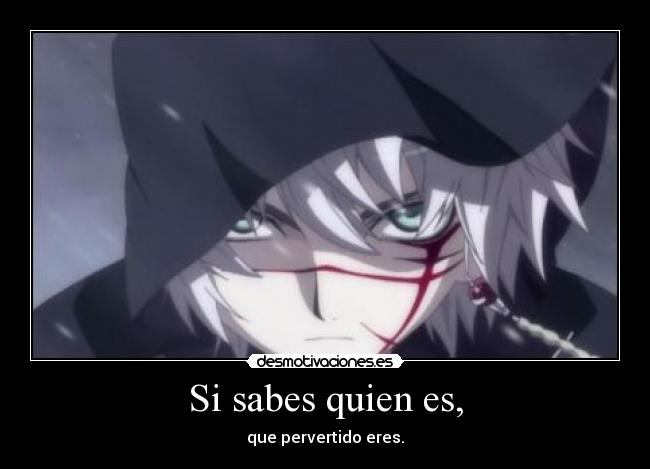 Si sabes quien es, - que pervertido eres.