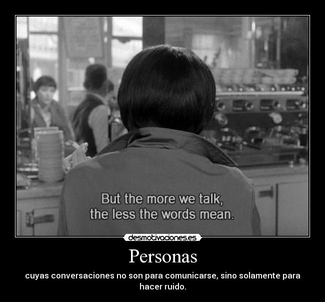 Personas - cuyas conversaciones no son para comunicarse, sino solamente para hacer ruido.