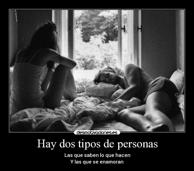 Hay dos tipos de personas - Las que saben lo que hacen
Y las que se enamoran