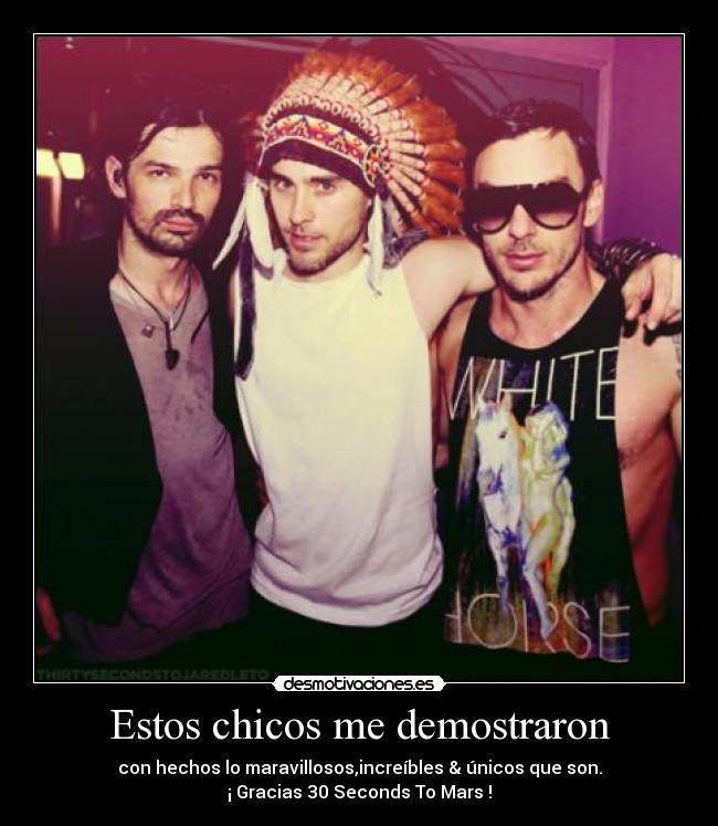 Estos chicos me demostraron - con hechos lo maravillosos,increíbles & únicos que son.
¡ Gracias 30 Seconds To Mars !