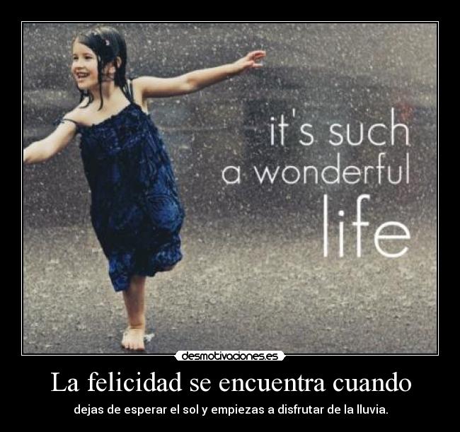 La felicidad se encuentra cuando - dejas de esperar el sol y empiezas a disfrutar de la lluvia.