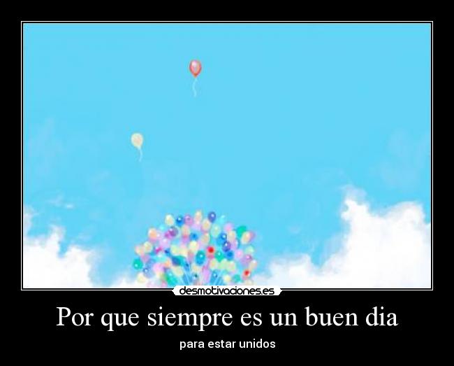 Por que siempre es un buen dia - para estar unidos