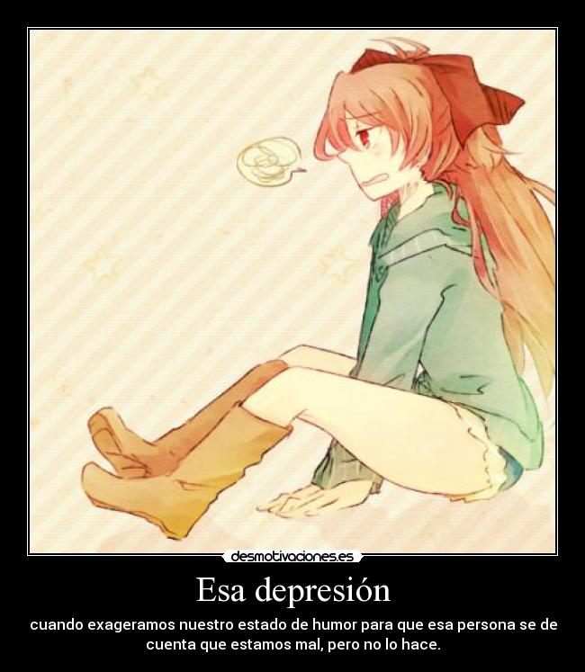 Esa depresión - cuando exageramos nuestro estado de humor para que esa persona se de
cuenta que estamos mal, pero no lo hace.