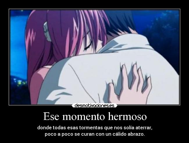 Ese momento hermoso - donde todas esas tormentas que nos solía aterrar,
poco a poco se curan con un cálido abrazo.