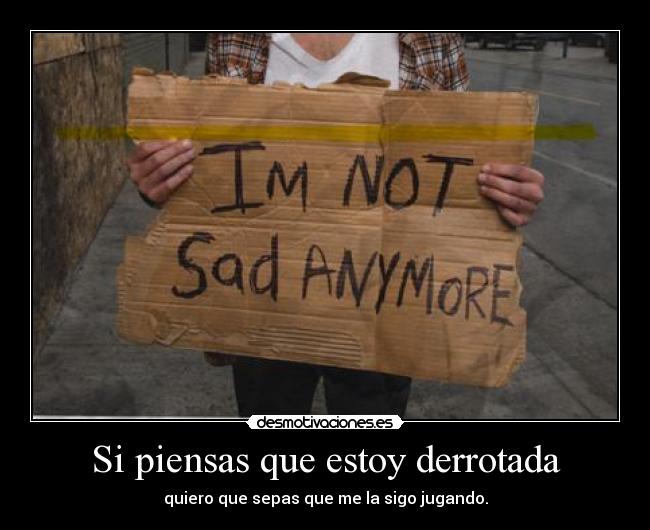 Si piensas que estoy derrotada - quiero que sepas que me la sigo jugando.