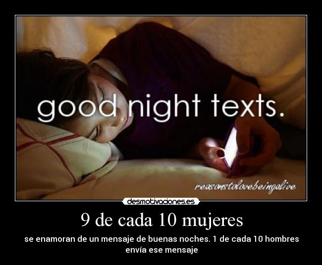 9 de cada 10 mujeres - se enamoran de un mensaje de buenas noches. 1 de cada 10 hombres
envía ese mensaje