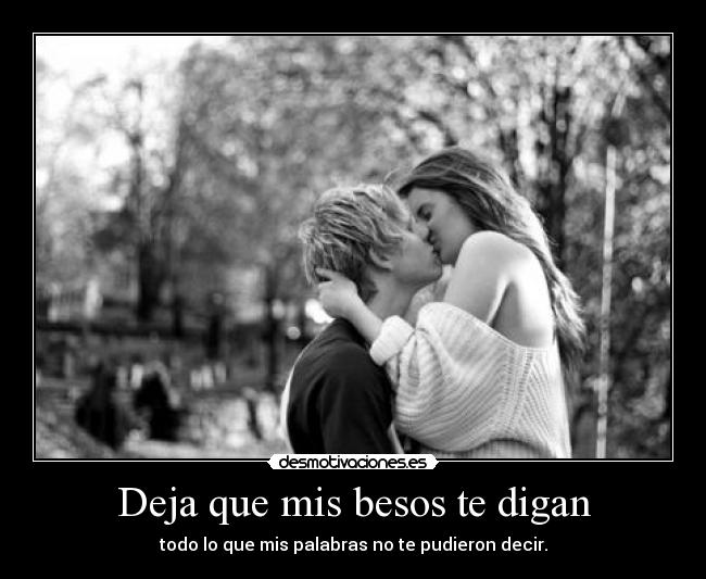 Deja que mis besos te digan - todo lo que mis palabras no te pudieron decir.