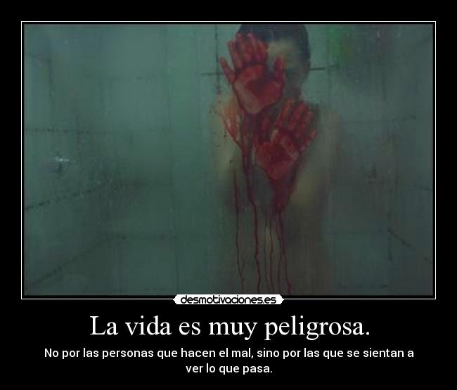 La vida es muy peligrosa. - No por las personas que hacen el mal, sino por las que se sientan a ver lo que pasa.