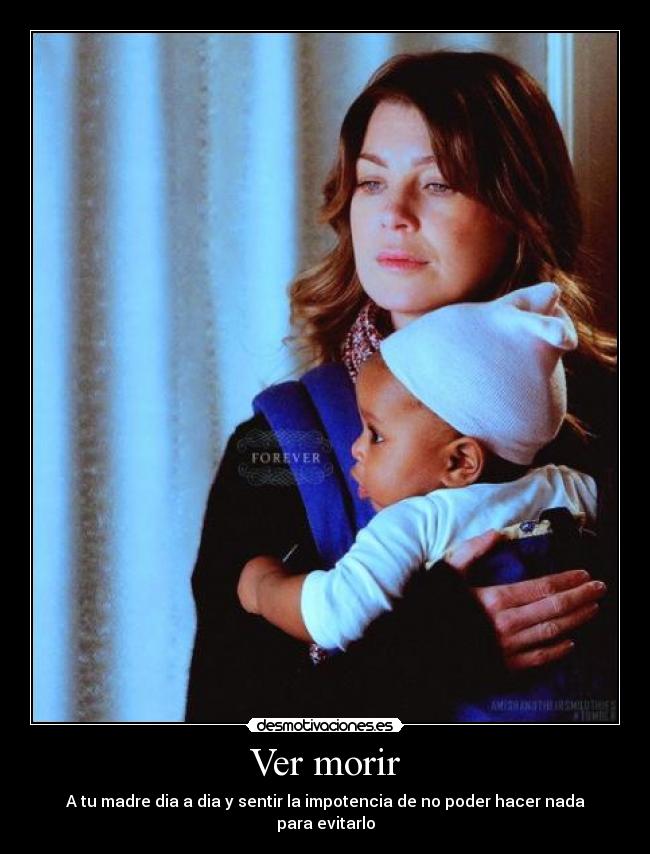 Ver morir - A tu madre dia a dia y sentir la impotencia de no poder hacer nada para evitarlo